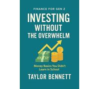 Investing Without the Overwhelm: A Beginner’s Guide to Building Wealth Through Simple, Smart Investing (Finance for Gen Z)