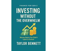 Investing Without the Overwhelm: A Beginner’s Guide to Building Wealth Through Simple, Smart Investing (Finance for Gen Z)