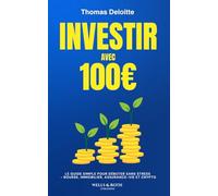 Investir avec 100 €: Le Guide pour Débuter sans Stress - Comprendre la Bourse, l'Immobilier, l'Assurance-Vie et la Cryptomonnaie (Smart Money)