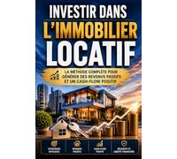 Investir dans l’Immobilier Locatif: La Méthode Complète pour Générer des Revenus Passifs et un Cash-Flow Positif