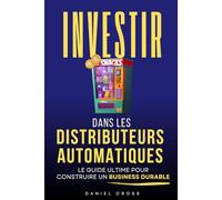 Investir dans les Distributeurs Automatiques: Le Guide Ultime pour Générer des Revenus Passifs et Construire un Business Durable | Liberté et ... | Livre sur les Distributeurs Automatiques
