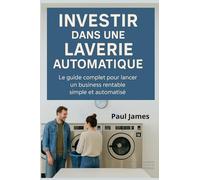Investir dans une laverie automatique: Le guide complet pour lancer un business rentable, simple et automatisé