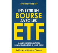 Investir en Bourse avec les ETF: Construire et développer son patrimoine sur le long terme. Une stratégie simple et efficace.