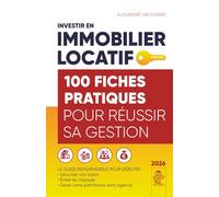INVESTIR EN IMMOBILIER LOCATIF 100 fiches pratiques pour réussir sa gestion: Le Guide INDISPENSABLE pour débuter, sécuriser vos loyers, éviter les impayés, gérer votre patrimoine sans agence