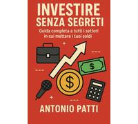 Investire Senza Segreti: guida completa a tutti i settori in cui mettere i tuoi soldi