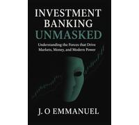 Investment banking unmasked: Understanding the forces that drives market, money and modern power