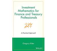 Investment Mathematics for Finance and Treasury Professionals: A Practical Approach: 1 (Wiley/Treasury Management Association Series)