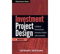 Investment Project Design: A Guide to Financial and Economic Analysis with Constraints: 632 (Wiley Finance)