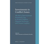 Investments in Conflict Zones: The Role of International Investment Law in Armed Conflicts, Disputed Territories, and 'Frozen' Conflicts: 15 (Nijhoff International Investment Law)
