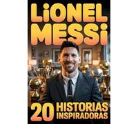 INVICTUS LIONEL MESSI : 20 Historias Inspiradoras para Niños y Adolescentes De Cero a Héroe, Campeón del Mundo y el Mejor Futbolista de Todos los Tiempos