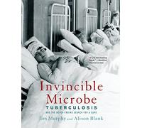 Invincible Microbe: Tuberculosis and the Never-Ending Search for a Cure