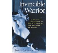 Invincible Warrior: Pictorial Biography of Morihei Ueshiba the Founder of Aikido: A Pictorial Biography of Morihei Ueshiba, Founder of Aikido