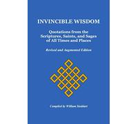 Invincible Wisdom: Quotations from the Scriptures, Saints, and Sages of All Times and Places, Revised & Augmented Edition