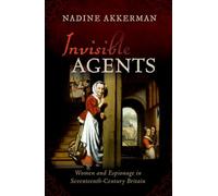 Invisible Agents : Women and Espionage in Seventeenth-Century Britain