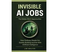 Invisible AI Jobs: The Hidden Work Opportunities: How Ordinary People Are Quietly Building Income with Artificial Intelligence