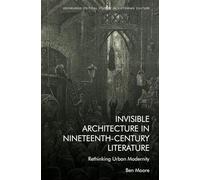 Invisible Architecture in Nineteenth-Century Literature: Rethinking Urban Modernity (Edinburgh Critical Studies in Victorian Culture)