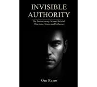 INVISIBLE AUTHORITY: The Evolutionary Science Behind Charisma, Status, and Influence