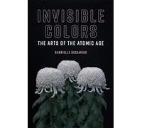 Invisible Colors - The Arts of the Atomic Age (Leonardo Book Series)