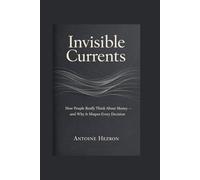 Invisible Currents: How People Really Think About Money - And Why It Shapes Every Decision