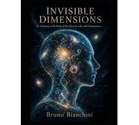 Invisible Dimensions: A Journey to the Heart of the Universe, Life, and Consciousness