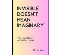 Invisible Doesn’t Mean Imaginary: The Social Cost of Hidden Illness