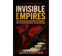 Invisible Empires: How Decentralized Drug Networks Are Outsmarting Global Law Enforcement (Brief Books Series)