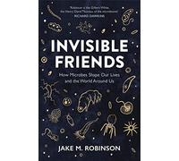 Invisible Friends: How Microbes Shape Our Lives and the World Around Us