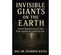 Invisible Giants On The Earth: Unseen Demonic Forces That Fight Against The Saints Of God