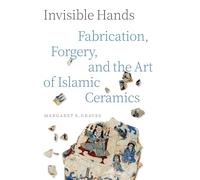 Invisible Hands : Fabrication, Forgery, and the Art of Islamic Ceramics