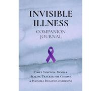 Invisible Illness Companion Journal: A Daily Tracker for Symptoms, Mood, Self-Care and Healing for Chronic & Invisible Health Conditions