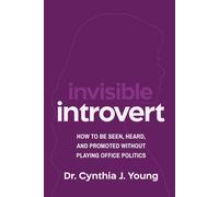 Invisible Introvert: How to Be Seen, Heard, and Promoted Without Playing Oﬃce Politics