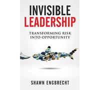 Invisible Leadership: Transforming Risk Into Opportunity