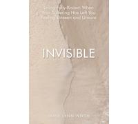 Invisible: Living Fully-Known When Your Suffering Has Left You Feeling Unseen and Unsure