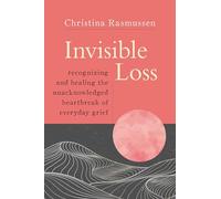 Invisible Loss: Recognizing and Healing the Unacknowledged Heartbreak of Everyday Grief