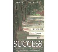 Invisible Path to Success: Seven Steps to Understanding and Managing the Unseen Force Shaping Your Life: Seven Steps to Understanding and Managing the Unseen Forces Shaping Your Life