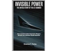 Invisible Power: The Untold Story of the B-2 Bomber: How America's Most Expensive Weapon Became the Ultimate Stealth Machine