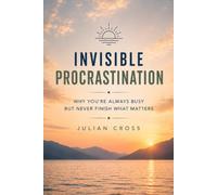 Invisible procrastination: Why you’re always busy but never finish what matters