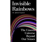 Invisible Rainbows : The Unseen Universe Beyond Our Senses