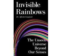 Invisible Rainbows: The Unseen Universe Beyond Our Senses