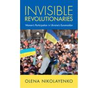 Invisible Revolutionaries : Women's Participation in Ukraine's Euromaidan