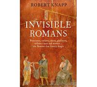 Invisible Romans: Prostitutes, Outlaws, Slaves, Gladiators, Ordinary Men and Women the Romans that History Forgot