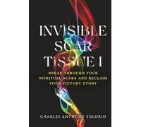 Invisible Scar Tissue I: Break Through Your Spiritual Scars and Reclaim Your Victory Story