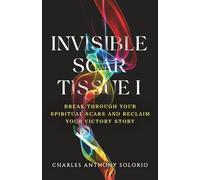Invisible Scar Tissue I: Break Through Your Spiritual Scars and Reclaim Your Victory Story