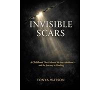 Invisible Scars: A Childhood That Followed Me Into Adulthood-and the Journey to Healing