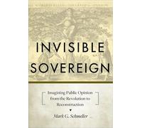 Invisible Sovereign - Imagining Public Opinion from the Revolution to Reconstruction (New Studies in American Intellectual and Cultural History)