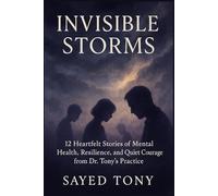 Invisible Storms: 12 Heartfelt Stories of Mental Health, Resilience, and Quiet Courage from Dr. Tony’s Practice (Memoirs of Dr. Tony)