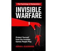 Invisible Warfare: The Psychology of Manipulation - Protect Yourself from the Invisible Games People Play