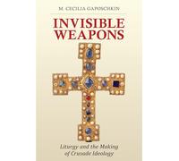 Invisible Weapons: Liturgy and the Making of Crusade Ideology