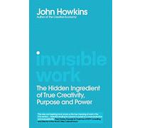Invisible Work: The Hidden Ingredient of True Creativity, Purpose and Power: The Future of the Office is in Your Head