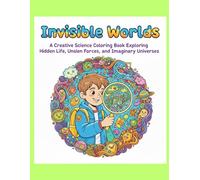 Invisible Worlds: A Creative Science Coloring Book Exploring Hidden Life, Unseen Forces, and Imaginary Universes